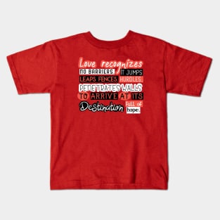 Love Quotes - Love recognizes no baririers it jumps hurdles leaps fences penetrates walls to arrive at its destination full of hope Kids T-Shirt